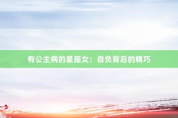 有公主病的星座女：自负背后的精巧