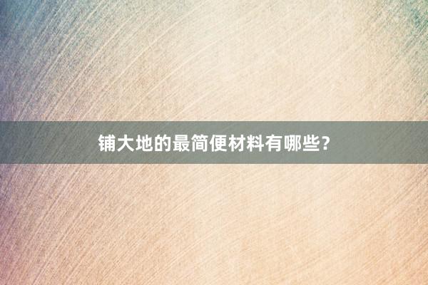 铺大地的最简便材料有哪些？