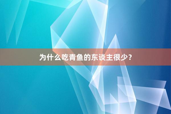 为什么吃青鱼的东谈主很少?