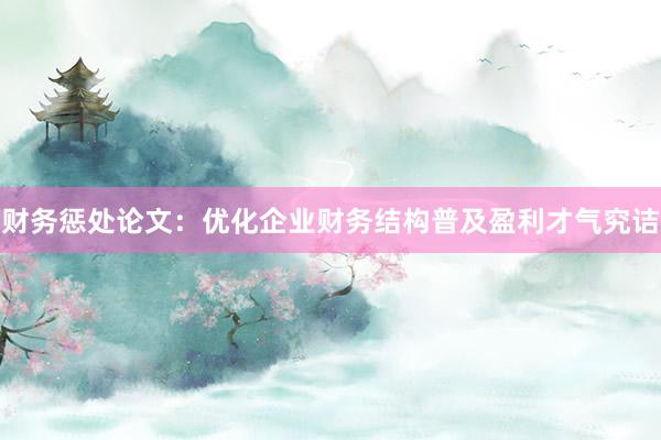 财务惩处论文：优化企业财务结构普及盈利才气究诘