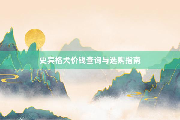 史宾格犬价钱查询与选购指南