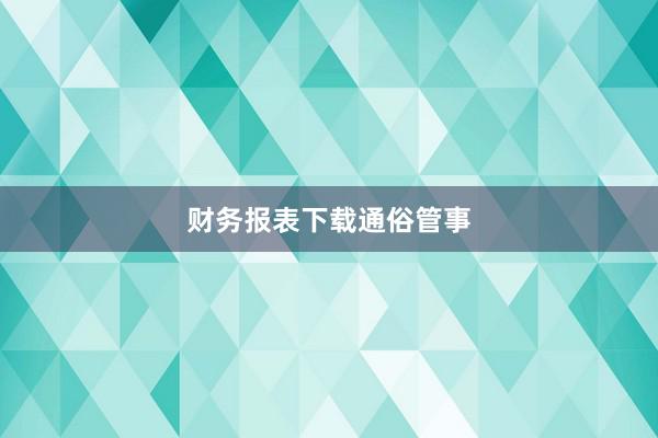 财务报表下载通俗管事