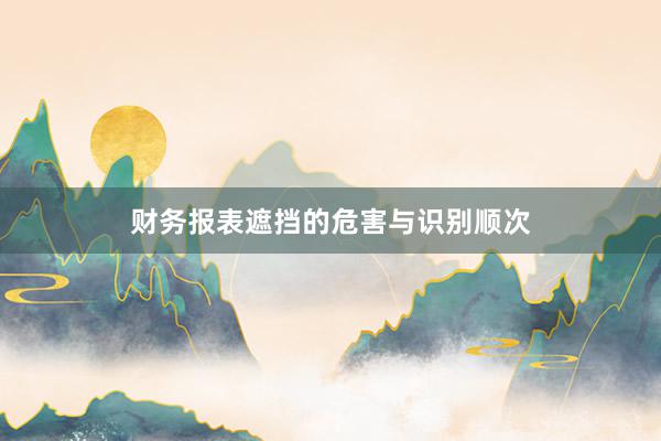 财务报表遮挡的危害与识别顺次